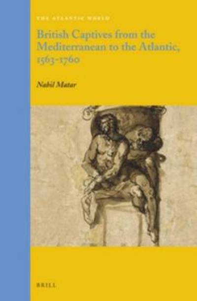 Cover for Nabil Matar · British Captives from the Mediterranean to the Atlantic, 1563-1760 (Atlantic World) (Gebundenes Buch) [Lam edition] (2014)