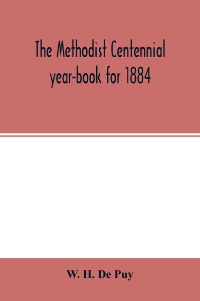 Cover for W H de Puy · The Methodist centennial year-book for 1884; the one hundreth year of the separate organization of American Methodism (Taschenbuch) (2020)