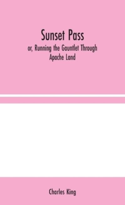 Cover for Charles King · Sunset Pass; or, Running the Gauntlet Through Apache Land (Inbunden Bok) (2020)