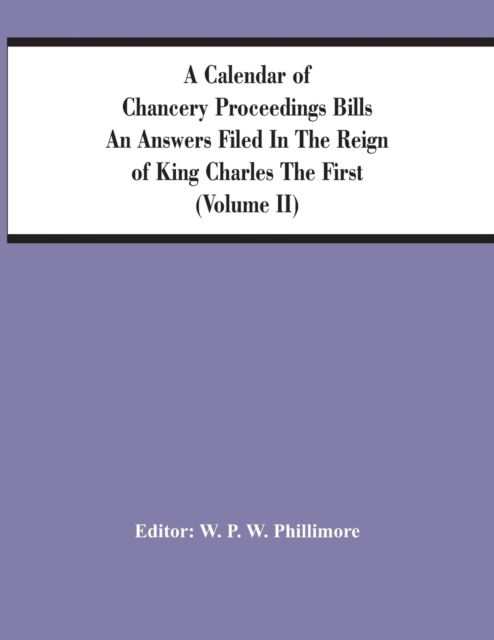 Cover for W P W Phillimore · A Calendar Of Chancery Proceedings Bills An Answers Filed In The Reign Of King Charles The First (Volume Ii) (Paperback Book) (2021)