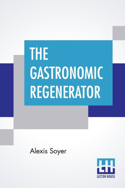 Cover for Alexis Soyer · The Gastronomic Regenerator: A Simplified And Entirely New System Of Cookery, With Nearly Two Thousand Practical Receipts Suited To The Income Of All Classes. (Paperback Book) (2019)