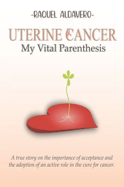 Cover for Raquel Aldavero · Uterine Cancer My Vital Parenthesis: A true story on the importance of acceptance and the adoption of an active role in the cure for cancer (Paperback Book) (2021)
