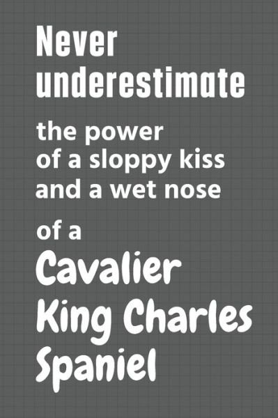 Cover for Wowpooch Press · Never underestimate the power of a sloppy kiss and a wet nose of a Cavalier King Charles Spaniel (Paperback Bog) (2020)