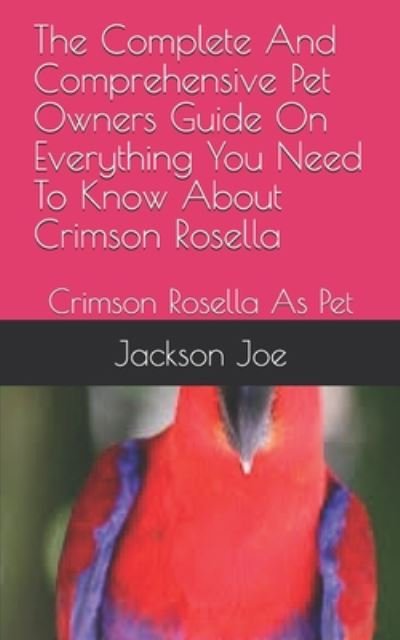 The Complete And Comprehensive Pet Owners Guide On Everything You Need To Know About Crimson Rosella - Joe Jackson - Bøger - INDEPENDENTLY PUBLISHED - 9798671299496 - 1. august 2020