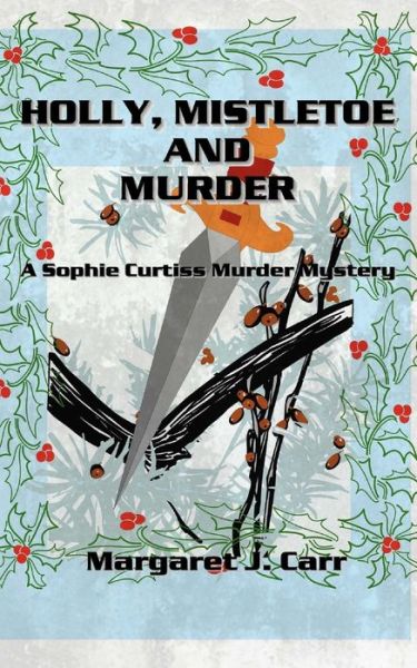 Cover for Margaret J Carr · Holly, Mistletoe &amp; Murder: A Sophie Curtiss Murder Mystery - Sophie Curtiss Murder Mysteries (Pocketbok) (2021)