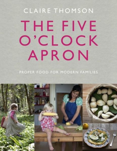 Cover for Claire Thomson · The Five O'Clock Apron: Proper Food for Modern Families (Gebundenes Buch) (2015)
