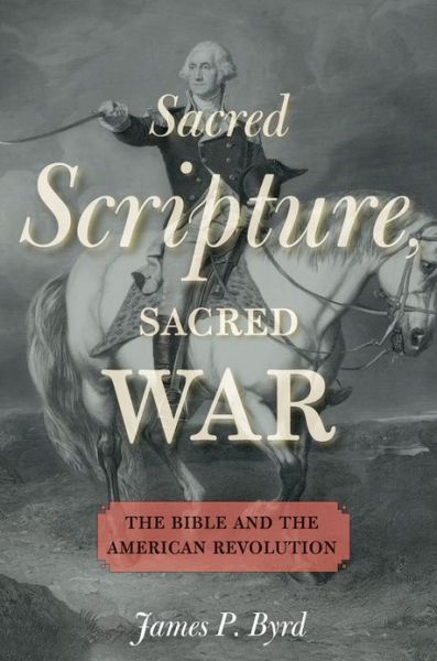 Cover for Byrd, James P. (Assistant Professor of American Religious History, Assistant Professor of American Religious History, Vanderbilt University Divinity School) · Sacred Scripture, Sacred War: The Bible and the American Revolution (Hardcover Book) (2013)