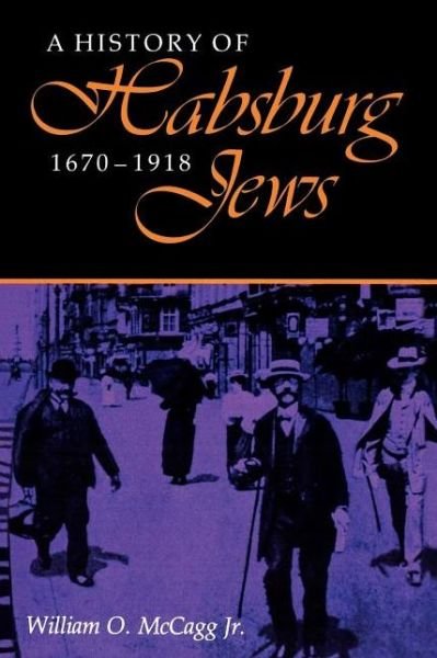 A History of Habsburg Jews, 1670–1918 - The Modern Jewish Experience - McCagg, Jr., William O. - Livres - Indiana University Press - 9780253206497 - 22 septembre 1992