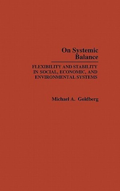 Cover for M. A. Goldberg · On Systemic Balance: Flexibility and Stability in Social, Economic, and Environmental Systems (Hardcover Book) (1989)