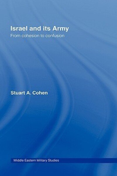Israel and its Army: From Cohesion to Confusion - Middle Eastern Military Studies - Stuart A. Cohen - Kirjat - Taylor & Francis Ltd - 9780415400497 - torstai 24. tammikuuta 2008