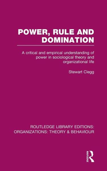 Cover for Clegg, Stewart (University of Technology Sydney, Australia) · Power, Rule and Domination (RLE: Organizations): A Critical and Empirical Understanding of Power in Sociological Theory and Organizational Life - Routledge Library Editions: Organizations (Innbunden bok) (2013)