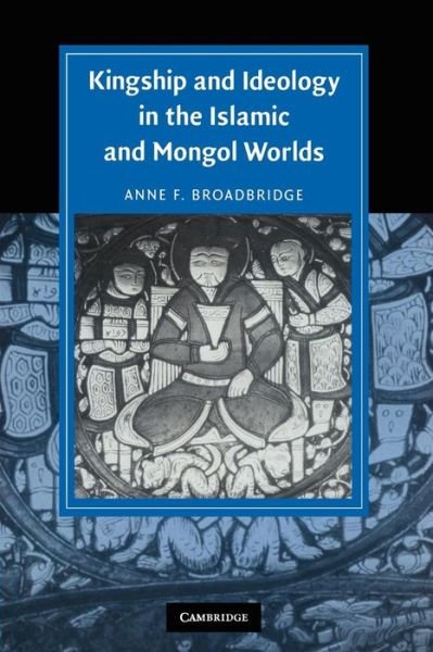 Cover for Broadbridge, Anne F. (University of Massachusetts, Amherst) · Kingship and Ideology in the Islamic and Mongol Worlds - Cambridge Studies in Islamic Civilization (Paperback Book) (2010)