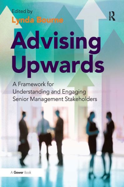 Cover for Lynda Bourne · Advising Upwards: A Framework for Understanding and Engaging Senior Management Stakeholders (Hardcover Book) [New edition] (2011)