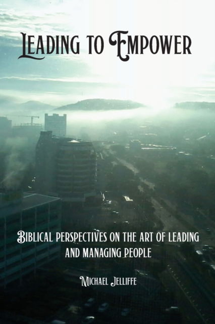 Cover for Michael a Jelliffe · Leading to Empower: Biblical Perspectives on the art of Leading and Managing People (Paperback Book) (2020)