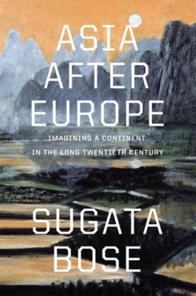 Cover for Sugata Bose · Asia after Europe: Imagining a Continent in the Long Twentieth Century (Hardcover Book) (2024)