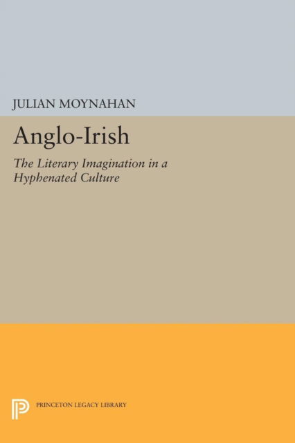 Cover for Julian Moynahan · Anglo-Irish: The Literary Imagination in a Hyphenated Culture - Princeton Legacy Library (Pocketbok) (2017)