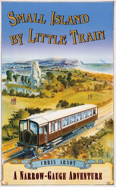 Cover for Chris Arnot · Small Island by Little Train: A Narrow-Gauge Adventure (Hardcover Book) (2017)