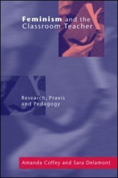 Cover for Coffey, Amanda (University of Cardiff, UK) · Feminism and the Classroom Teacher: Research, Praxis, Pedagogy (Paperback Book) (2000)