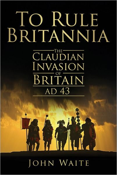 Cover for John Waite · To Rule Britannia: The Claudian Invasion of Britain AD 43 (Pocketbok) (2011)