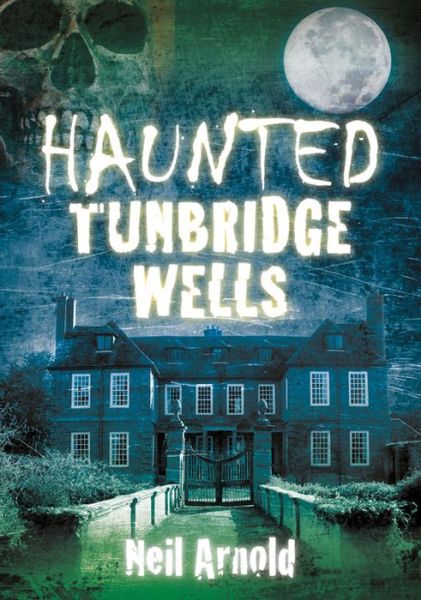 Haunted Tunbridge Wells - Neil Arnold - Książki - The History Press Ltd - 9780752480497 - 2013