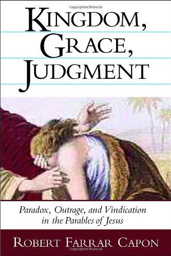 Cover for Robert Farrar Capon · Kingdom, Grace, Judgment: Paradox, Outrage, and Vindication in the Parables of Jesus (Paperback Book) [[combined Ed.] edition] (2002)