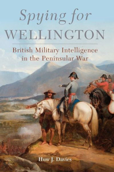 Cover for Huw J. Davies · Spying for Wellington: British Military Intelligence in the Peninsular War - Campaigns and Commanders Series (Paperback Book) (2020)