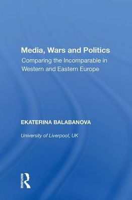 Cover for Ekaterina Balabanova · Media, Wars and Politics: Comparing the Incomparable in Western and Eastern Europe (Hardcover bog) (2017)