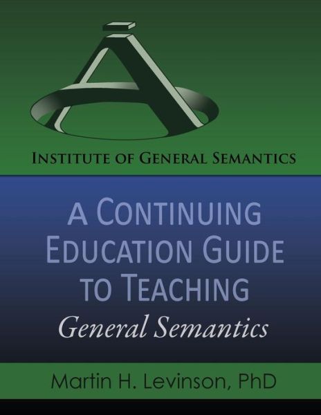A Continuing Education Guide to Teaching General Semantics - Martin H Levinson - Books - Institute of General Semantics - 9780986076497 - September 16, 2014