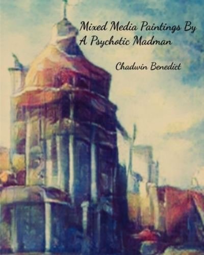 Chadwin Benedict · Mixed Media Paintings By A Psychotic Madman (Paperback Book) (2024)