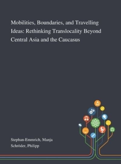 Cover for Manja Stephan-Emmrich · Mobilities, Boundaries, and Travelling Ideas Rethinking Translocality Beyond Central Asia and the Caucasus (Hardcover Book) (2020)