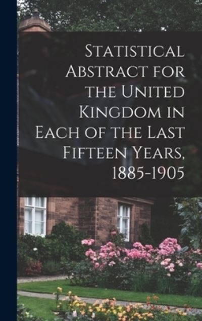 Cover for Anonymous · Statistical Abstract for the United Kingdom in Each of the Last Fifteen Years, 1885-1905 (Hardcover Book) (2021)