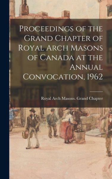 Cover for Royal Arch Masons Grand Chapter (Can · Proceedings of the Grand Chapter of Royal Arch Masons of Canada at the Annual Convocation, 1962 (Hardcover Book) (2021)