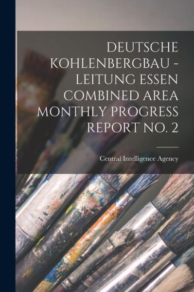 Cover for Central Intelligence Agency · Deutsche Kohlenbergbau - Leitung Essen Combined Area Monthly Progress Report No. 2 (Paperback Book) (2021)