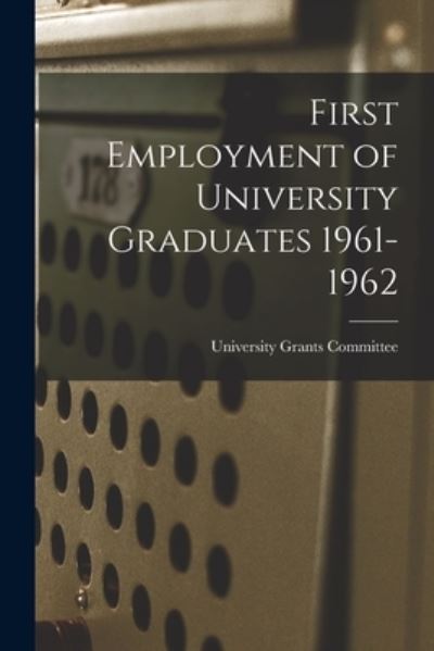 Cover for University Grants Committee · First Employment of University Graduates 1961-1962 (Paperback Book) (2021)