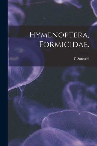 Cover for F Santschi · Hymenoptera, Formicidae. (Taschenbuch) (2021)