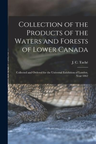 Cover for J C (Joseph-Charles) 1820-189 Tache · Collection of the Products of the Waters and Forests of Lower Canada [microform] (Paperback Bog) (2021)