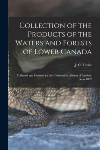 Cover for J C (Joseph-Charles) 1820-189 Tache · Collection of the Products of the Waters and Forests of Lower Canada [microform] (Pocketbok) (2021)