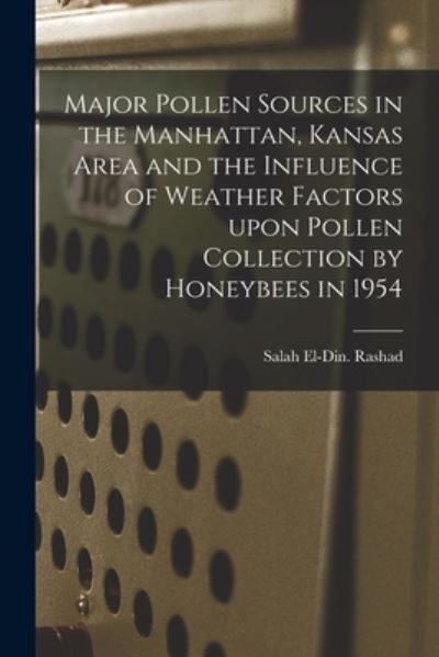 Cover for Salah El-Din Rashad · Major Pollen Sources in the Manhattan, Kansas Area and the Influence of Weather Factors Upon Pollen Collection by Honeybees in 1954 (Pocketbok) (2021)