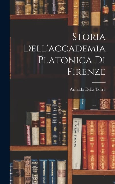 Cover for Arnaldo Della Torre · Storia Dell'accademia Platonica Di Firenze (Hardcover Book) (2022)