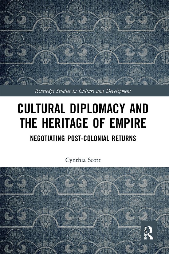 Cover for Cynthia Scott · Cultural Diplomacy and the Heritage of Empire: Negotiating Post-Colonial Returns - Routledge Studies in Culture and Development (Pocketbok) (2021)