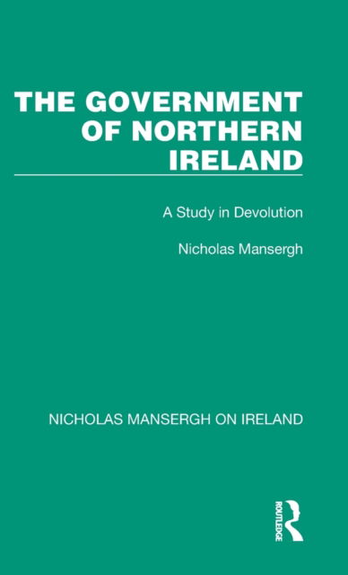 Cover for Nicholas Mansergh · The Government of Northern Ireland: A Study in Devolution - Nicholas Mansergh on Ireland: Nationalism, Independence and Partition (Hardcover Book) (2022)