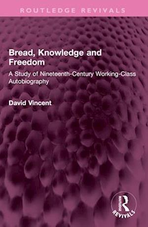 Cover for David Vincent · Bread, Knowledge and Freedom: A Study of Nineteenth-Century Working Class Autobiography - Routledge Revivals (Paperback Book) (2025)