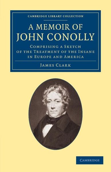 Cover for James Clark · A Memoir of John Conolly, M.D., D.C.L: Comprising a Sketch of the Treatment of the Insane in Europe and America - Cambridge Library Collection - History of Medicine (Pocketbok) (2013)