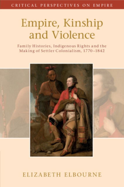 Cover for Elbourne, Elizabeth (McGill University, Montreal) · Empire, Kinship and Violence: Family Histories, Indigenous Rights and the Making of Settler Colonialism, 1770-1842 - Critical Perspectives on Empire (Paperback Book) (2024)