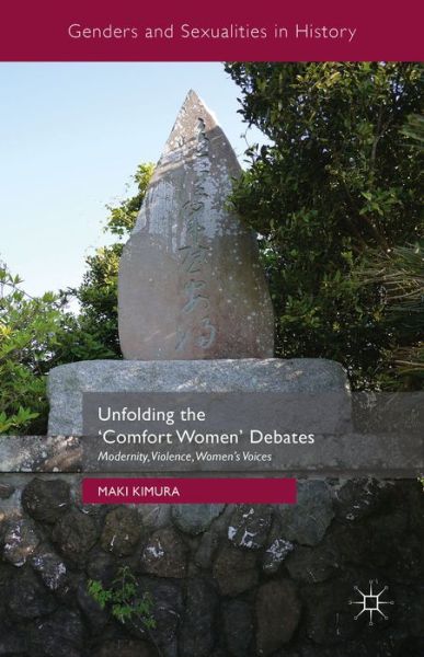 Cover for Maki Kimura · Unfolding the 'Comfort Women' Debates: Modernity, Violence, Women's Voices - Genders and Sexualities in History (Hardcover Book) [1st ed. 2016 edition] (2015)