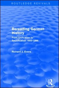 Rereading German History (Routledge Revivals): From Unification to Reunification 1800-1996 - Routledge Revivals - Richard J. Evans - Books - Taylor & Francis Ltd - 9781138845497 - January 19, 2015