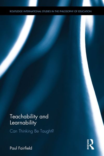 Cover for Paul Fairfield · Teachability and Learnability: Can Thinking Be Taught? - Routledge International Studies in the Philosophy of Education (Hardcover Book) (2016)