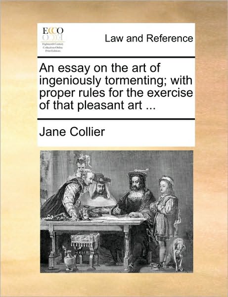 An Essay on the Art of Ingeniously Tormenting; with Proper Rules for the Exercise of That Pleasant Art ... - Jane Collier - Livres - Gale Ecco, Print Editions - 9781170623497 - 29 mai 2010