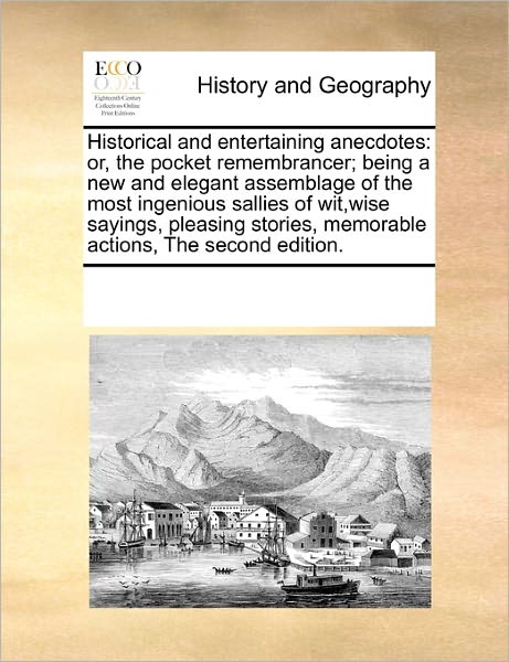 Cover for See Notes Multiple Contributors · Historical and Entertaining Anecdotes: Or, the Pocket Remembrancer; Being a New and Elegant Assemblage of the Most Ingenious Sallies of Wit,wise ... Memorable Actions, the Second Edition. (Paperback Book) (2010)