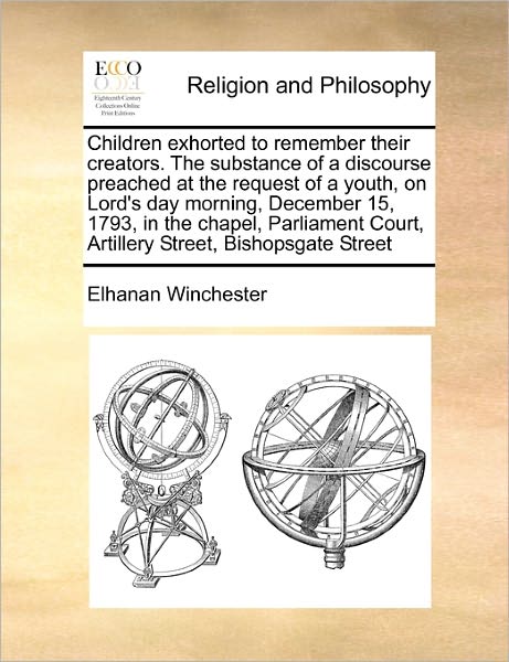 Cover for Elhanan Winchester · Children Exhorted to Remember Their Creators. the Substance of a Discourse Preached at the Request of a Youth, on Lord's Day Morning, December 15, 179 (Taschenbuch) (2010)